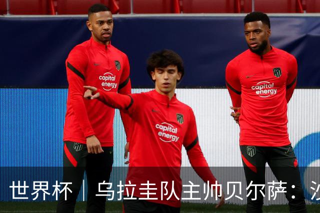世界杯｜乌拉圭队主帅贝尔萨：沙特队不是“软柿子”